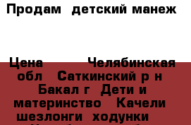 Продам  детский манеж  › Цена ­ 800 - Челябинская обл., Саткинский р-н, Бакал г. Дети и материнство » Качели, шезлонги, ходунки   . Челябинская обл.